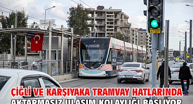 Çiğli ve Karşıyaka tramvay hatlarında aktarmasız ulaşım kolaylığı başlıyor