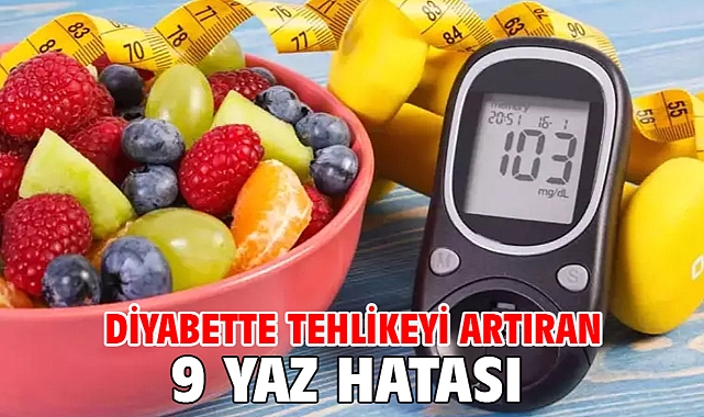 DİYABETTE TEHLİKEYİ ARTIRAN 9 YAZ HATASI!