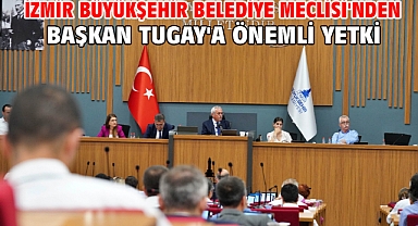İzmir Büyükşehir Belediye Meclisi'nden Başkan Tugay'a önemli yetki