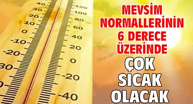Mevsim normallerinin 6 derece üzerinde! Çok sıcak olacak!
