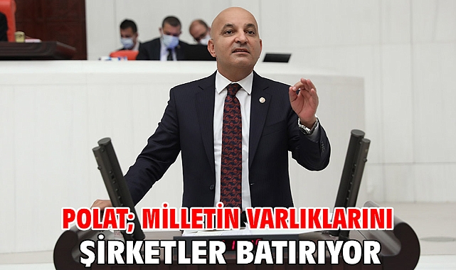 Polat; Milletin Varlıklarını Şirketler Batırıyor