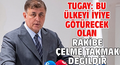 Tugay: Bu ülkeyi iyiye götürecek olan rakibe çelme takmak değildir
