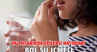 YAZ AYLARINDA EPİLEPSİ HASTALARI BOL SU İÇMELİ!