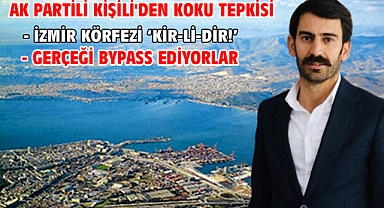 AK Partili Kişili'den koku tepkisi İzmir Körfezi ‘KİR-Lİ-DİR!’ Gerçeği BYPASS ediyorlar
