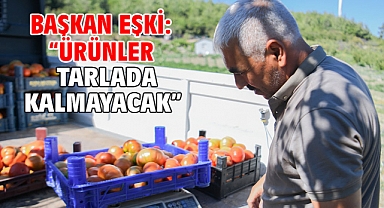 Başkan Eşki: “Ürünler tarlada kalmayacak”