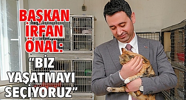Başkan İrfan Önal: “Biz yaşatmayı seçiyoruz”