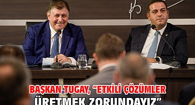 Başkan Tugay, “Etkili çözümler üretmek zorundayız”