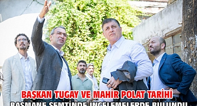 Başkan Tugay ve Mahir Polat tarihi Basmane semtinde incelemelerde bulundu