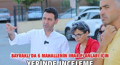 Bayraklı'da 6 mahallenin imar planları için yerinde inceleme