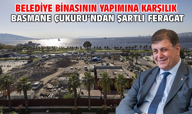 Belediye binasının yapımına karşılık Basmane Çukuru’ndan şartlı feragat