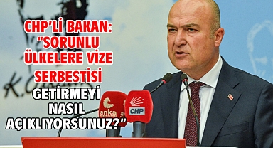 CHP’li Bakan: “Sorunlu ülkelere vize serbestisi getirmeyi nasıl açıklıyorsunuz?”