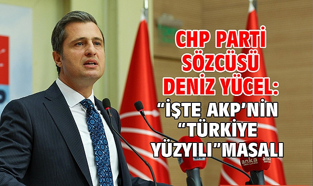 Chp Parti Sözcüsü Deniz Yücel:“İşte Akp’nin “Türkiye Yüzyılı” Masalı