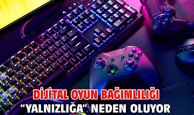 Dijital oyun bağımlılığı “Yalnızlığa” neden oluyor