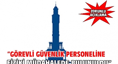 “Görevli güvenlik personeline fiziki müdahalede bulunuldu”