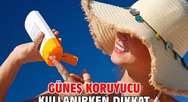 GÜNEŞ KORUYUCU KULLANIRKEN DİKKAT!