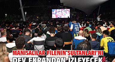 Manisalılar Filenin Sultanları’nı Dev Ekrandan İzleyecek