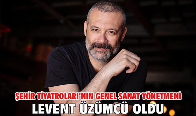 Şehir Tiyatroları'nın Genel Sanat Yönetmeni Levent Üzümcü oldu