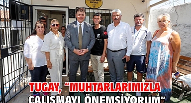 Tugay, “Muhtarlarımızla çalışmayı önemsiyorum”