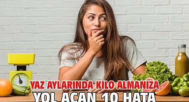 YAZ AYLARINDA KİLO ALMANIZA YOL AÇAN 10 HATA!