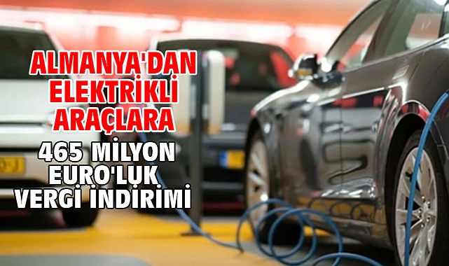 Almanya'dan elektrikli araçlara 465 milyon Euro'luk vergi indirimi