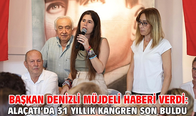 BAŞKAN DENİZLİ MÜJDELİ HABERİ VERDİ: ALAÇATI’DA 31 YILLIK KANGREN SON BULDU