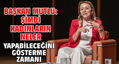 Başkan Mutlu: Şimdi kadınların neler yapabileceğini gösterme zamanı