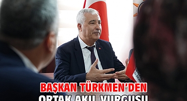 Başkan Türkmen’den Ortak Akıl Vurgusu