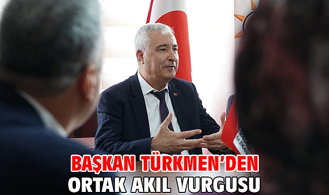 Başkan Türkmen’den Ortak Akıl Vurgusu