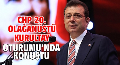 CHP 20. OLAĞANÜSTÜ KURULTAY OTURUMU’NDA KONUŞTU