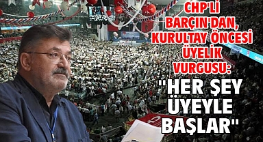 CHP'li Barçın'dan, kurultay öncesi üyelik vurgusu: