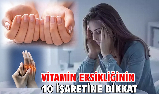 VİTAMİN EKSİKLİĞİNİN 10 İŞARETİNE DİKKAT!