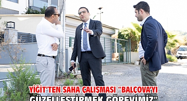 Yiğit’ten saha çalışması “Balçova’yı güzelleştirmek görevimiz”