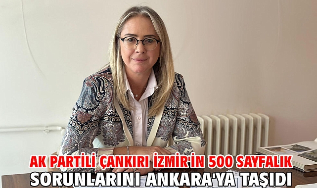 AK Partili Çankırı İzmir'in 500 Sayfalık Sorunlarını Ankara'ya Taşıdı