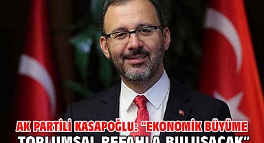 AK Partili Kasapoğlu: “Ekonomik büyüme toplumsal refahla buluşacak”