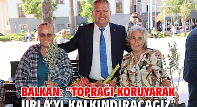 Balkan: “Toprağı koruyarak Urla’yı kalkındıracağız”