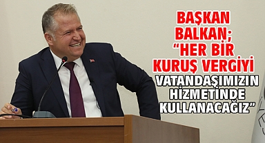 Başkan Balkan; “Her bir kuruş vergiyi vatandaşımızın hizmetinde kullanacağız”
