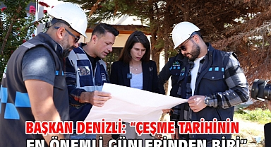 Başkan Denizli: “Çeşme tarihinin en önemli günlerinden biri”