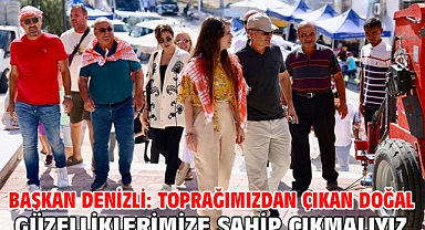 Başkan Denizli: Toprağımızdan çıkan doğal güzelliklerimize sahip çıkmalıyız