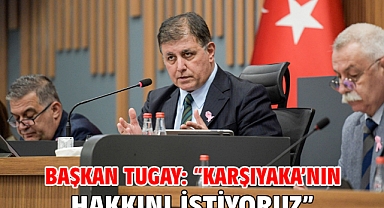 Başkan Tugay: “Karşıyaka’nın hakkını istiyoruz”