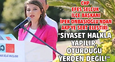 CHP Efes Selçuk İlçe Başkanı İpek Onbaşıoğlu'ndan AKP'ye Sert Eleştiri: