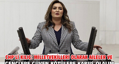 CHP’li Kılıç: Milletvekilleri Olarak Aileler Ve Gençlere Güven Kötülere Kabus Olalım