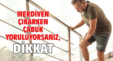 MERDİVEN ÇIKARKEN ÇABUK YORULUYORSANIZ, DİKKAT!