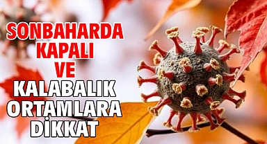 SONBAHARDA KAPALI VE KALABALIK ORTAMLARA DİKKAT!