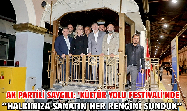 AK Partili Saygılı: 'Kültür Yolu Festivali'nde Halkımıza Sanatın Her Rengini Sunduk''