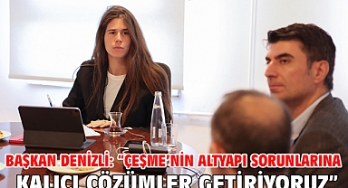 Başkan Denizli: “Çeşme’nin altyapı sorunlarına kalıcı çözümler getiriyoruz”