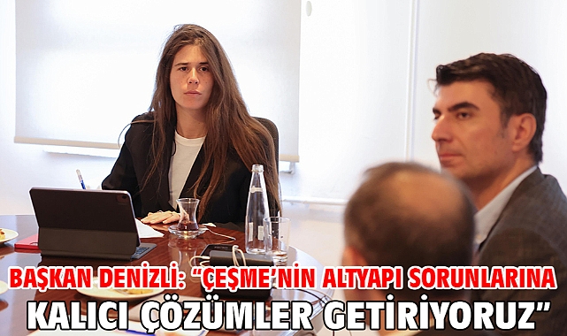 Başkan Denizli: “Çeşme’nin altyapı sorunlarına kalıcı çözümler getiriyoruz”