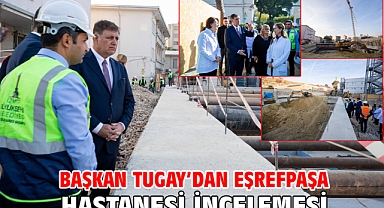 Başkan Tugay’dan Eşrefpaşa Hastanesi incelemesi