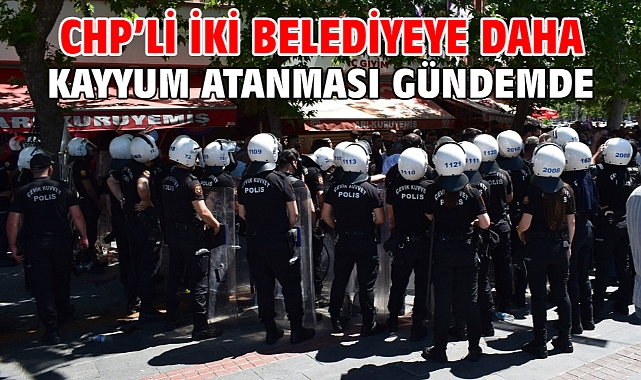 CHP’li iki belediyeye daha kayyum atanması gündemde