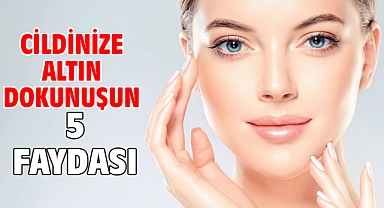 CİLDİNİZE ALTIN DOKUNUŞUN 5 FAYDASI