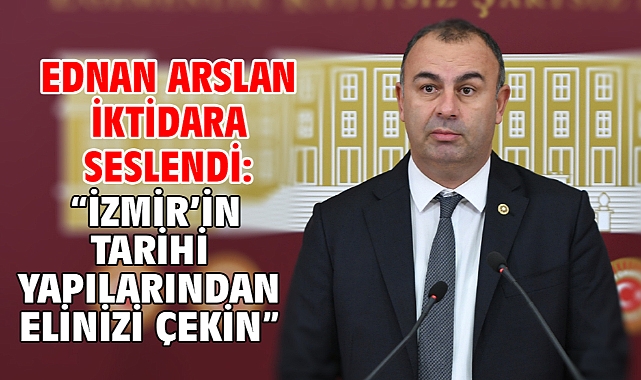 Ednan Arslan İktidara Seslendi: “İzmir’in Tarihi Yapılarından Elinizi Çekin”